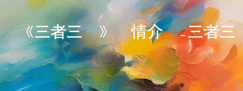 陳二霞的動漫綜藝大全,《三者三葉》詳情介紹_三者三葉已完結在線觀看_三者三葉迅雷下載_日漫
